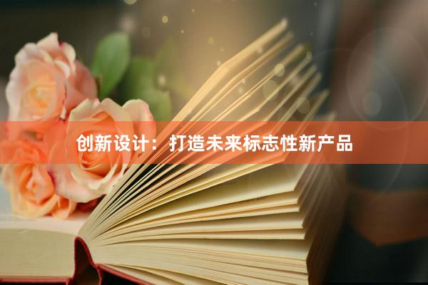 创新设计：打造未来标志性新产品