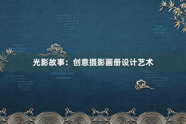 光影故事：创意摄影画册设计艺术