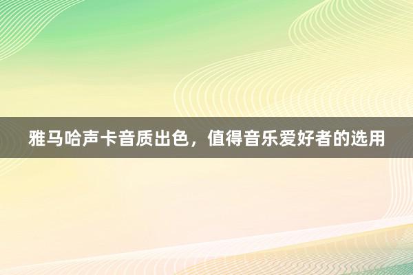 雅马哈声卡音质出色，值得音乐爱好者的选用